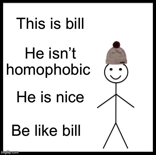 Be Like Bill | This is bill; He isn’t homophobic; He is nice; Be like bill | image tagged in memes,be like bill | made w/ Imgflip meme maker