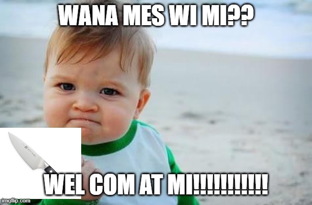 Fist pump baby | WANA MES WI MI?? WEL COM AT MI!!!!!!!!!!! | image tagged in fist pump baby | made w/ Imgflip meme maker