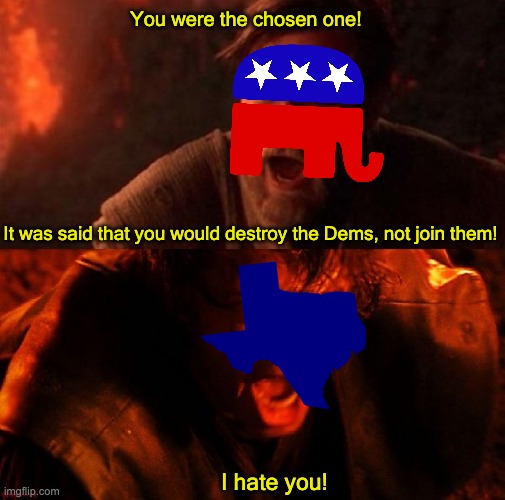 Stars of the Midnight Range | You were the chosen one! It was said that you would destroy the Dems, not join them! I hate you! | image tagged in presidential race,republican,texas,memes,politics,political meme | made w/ Imgflip meme maker