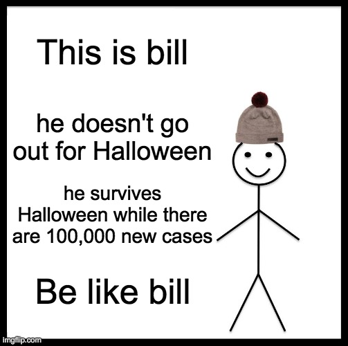 Be Like Bill Meme | This is bill; he doesn't go out for Halloween; he survives Halloween while there are 100,000 new cases; Be like bill | image tagged in memes,be like bill | made w/ Imgflip meme maker