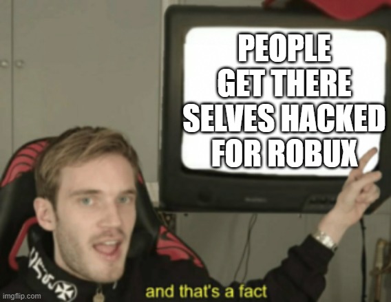 Robux scams is a fact of getting your account hacked | PEOPLE GET THERE SELVES HACKED FOR ROBUX | image tagged in and that's a fact | made w/ Imgflip meme maker