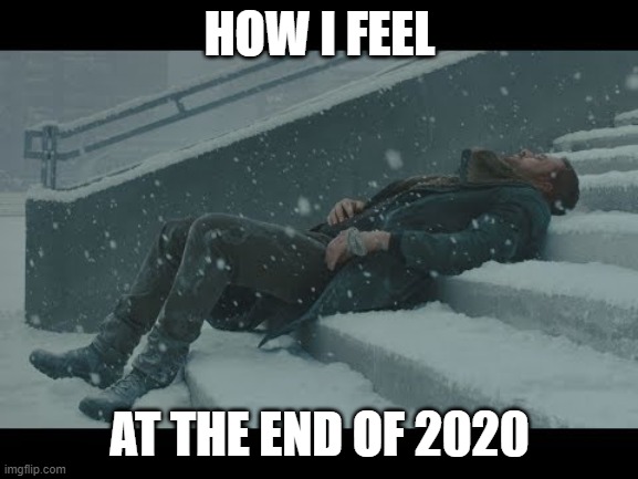 HOW I FEEL; AT THE END OF 2020 | image tagged in blade runner,2020 sucks,2020,tired,beat up,end my suffering | made w/ Imgflip meme maker