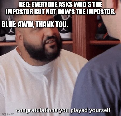 congratulations you played yourself  | RED: EVERYONE ASKS WHO'S THE IMPOSTOR BUT NOT HOW'S THE IMPOSTOR. BLUE: AWW, THANK YOU. | image tagged in congratulations you played yourself | made w/ Imgflip meme maker