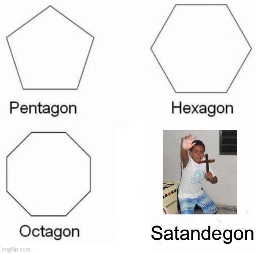 Pentagon Hexagon Octagon | Satandegon | image tagged in memes,pentagon hexagon octagon | made w/ Imgflip meme maker