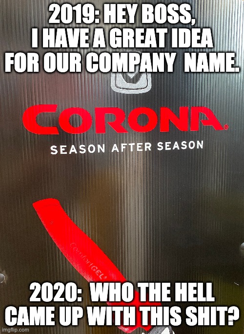 Corona | 2019: HEY BOSS, I HAVE A GREAT IDEA FOR OUR COMPANY  NAME. 2020:  WHO THE HELL CAME UP WITH THIS SHIT? | image tagged in coronavirus,corona virus,coronavirus meme | made w/ Imgflip meme maker