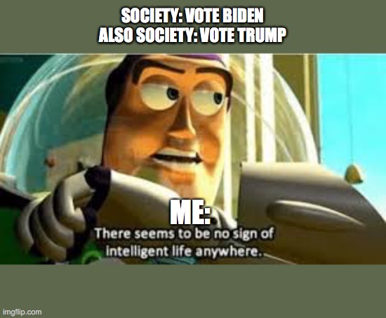There seems to be no sign of intelligent life anywhere | SOCIETY: VOTE BIDEN
ALSO SOCIETY: VOTE TRUMP; ME: | image tagged in there seems to be no sign of intelligent life anywhere | made w/ Imgflip meme maker