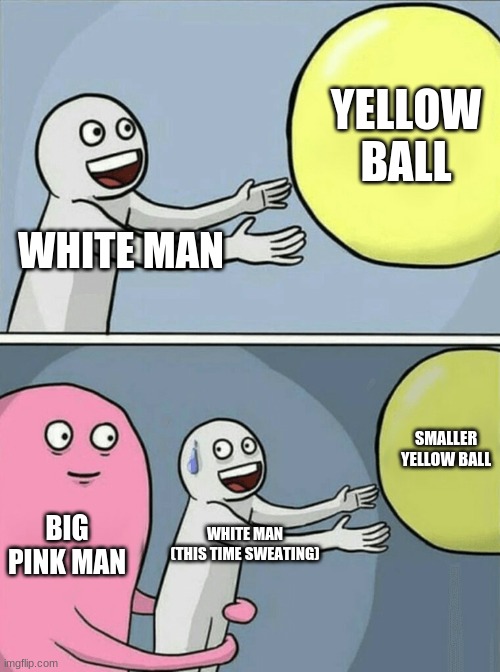 Anti meme | YELLOW BALL; WHITE MAN; SMALLER YELLOW BALL; BIG PINK MAN; WHITE MAN (THIS TIME SWEATING) | image tagged in memes,running away balloon,funny,fun,lol,meme | made w/ Imgflip meme maker