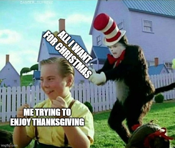 Cat in the hat | ALL I WANT FOR CHRISTMAS; ME TRYING TO ENJOY THANKSGIVING | image tagged in cat in the hat | made w/ Imgflip meme maker