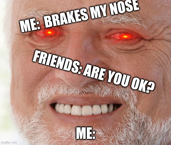just pain | ME:  BRAKES MY NOSE; FRIENDS: ARE YOU OK? ME: | image tagged in hide the pain harold | made w/ Imgflip meme maker