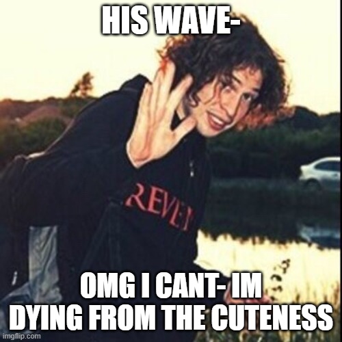 i love this oh my geesus im dying from this now | HIS WAVE-; OMG I CANT- IM DYING FROM THE CUTENESS | image tagged in ray toro waving | made w/ Imgflip meme maker