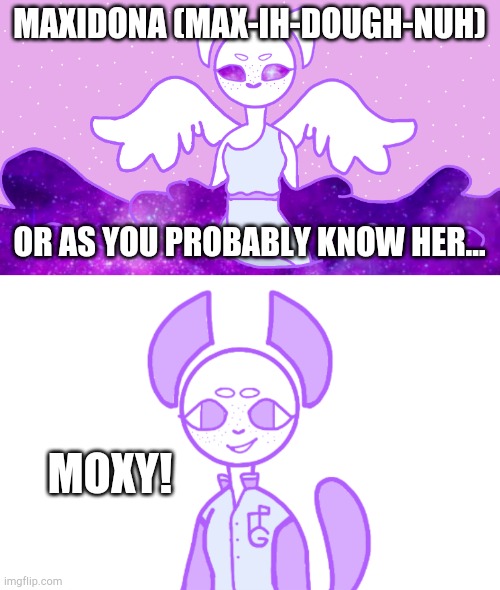 Big reveal, Moxy is actually Maxidona the goddess of deception and curiosity! | MAXIDONA (MAX-IH-DOUGH-NUH); OR AS YOU PROBABLY KNOW HER... MOXY! | made w/ Imgflip meme maker