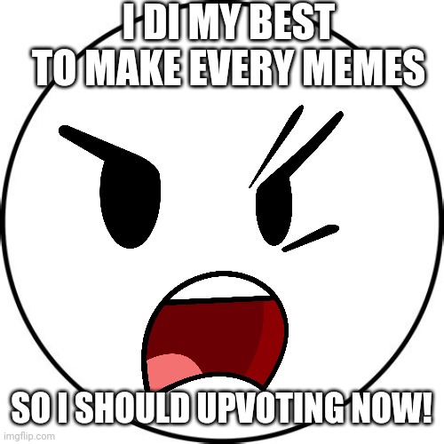 I DI MY BEST TO MAKE EVERY MEMES SO I SHOULD UPVOTING NOW! | made w/ Imgflip meme maker