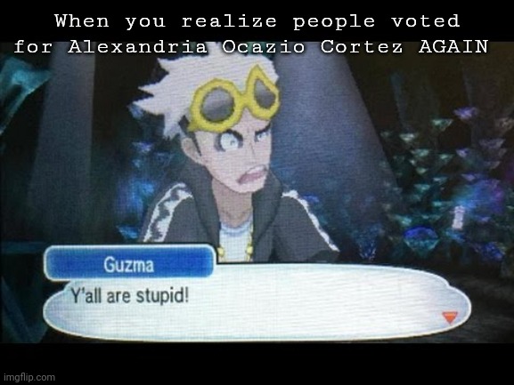 When you realize people voted for Alexandria Ocazio Cortez AGAIN | image tagged in aoc,crazy aoc,pokemon sun and moon,nintendo | made w/ Imgflip meme maker