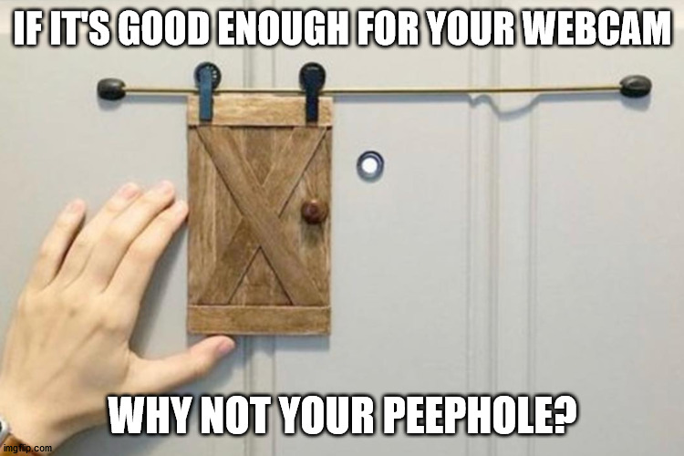 IF IT'S GOOD ENOUGH FOR YOUR WEBCAM; WHY NOT YOUR PEEPHOLE? | made w/ Imgflip meme maker