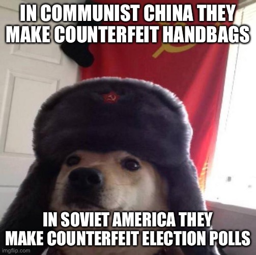 Russian Doge | IN COMMUNIST CHINA THEY MAKE COUNTERFEIT HANDBAGS; IN SOVIET AMERICA THEY MAKE COUNTERFEIT ELECTION POLLS | image tagged in russian doge | made w/ Imgflip meme maker