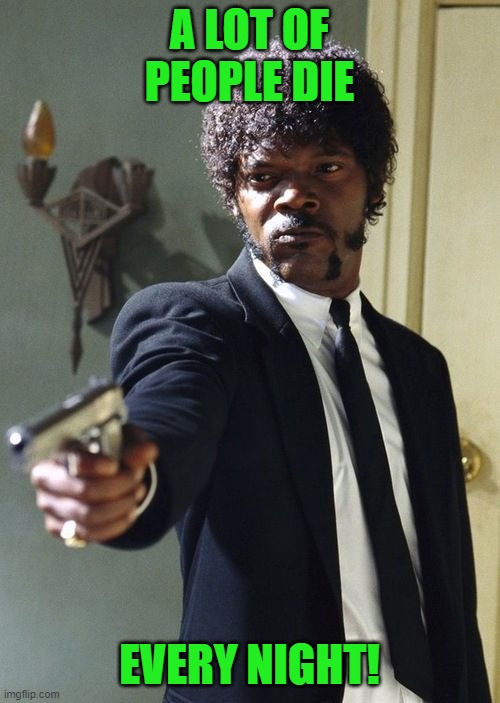 jules pulp fiction | A LOT OF PEOPLE DIE EVERY NIGHT! | image tagged in jules pulp fiction | made w/ Imgflip meme maker