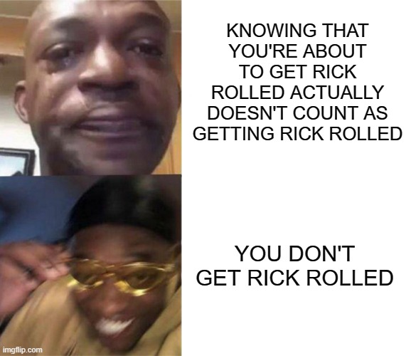 You're Safe | KNOWING THAT YOU'RE ABOUT TO GET RICK ROLLED ACTUALLY DOESN'T COUNT AS GETTING RICK ROLLED; YOU DON'T GET RICK ROLLED | image tagged in black guy crying and black guy laughing,rick roll | made w/ Imgflip meme maker