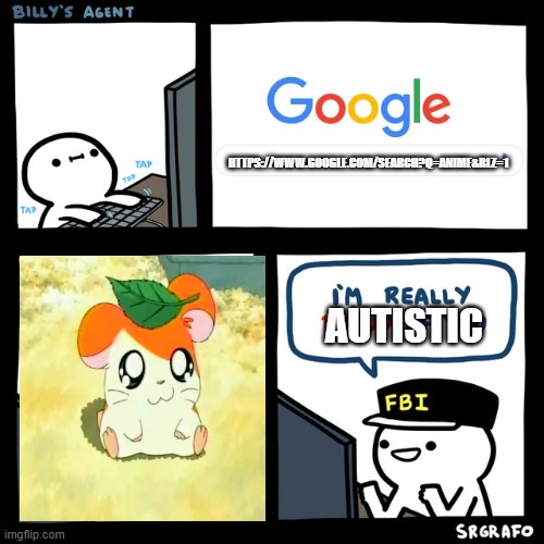 ANIME CRAP OR SUMTHIN | HTTPS://WWW.GOOGLE.COM/SEARCH?Q=ANIME&RLZ=1; AUTISTIC | image tagged in billy's fbi agent | made w/ Imgflip meme maker