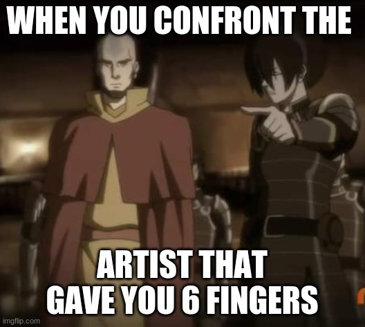 avatar horny one | WHEN YOU CONFRONT THE; ARTIST THAT GAVE YOU 6 FINGERS | image tagged in avatar horny one | made w/ Imgflip meme maker
