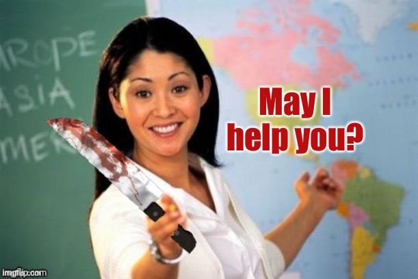 Evil and Unhelpful Teacher | May I help you? | image tagged in evil and unhelpful teacher | made w/ Imgflip meme maker