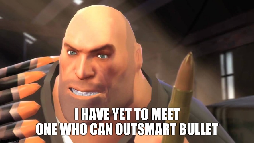 I have yet to meet one who can outsmart bullet | I HAVE YET TO MEET ONE WHO CAN OUTSMART BULLET | image tagged in i have yet to meet one who can outsmart bullet | made w/ Imgflip meme maker