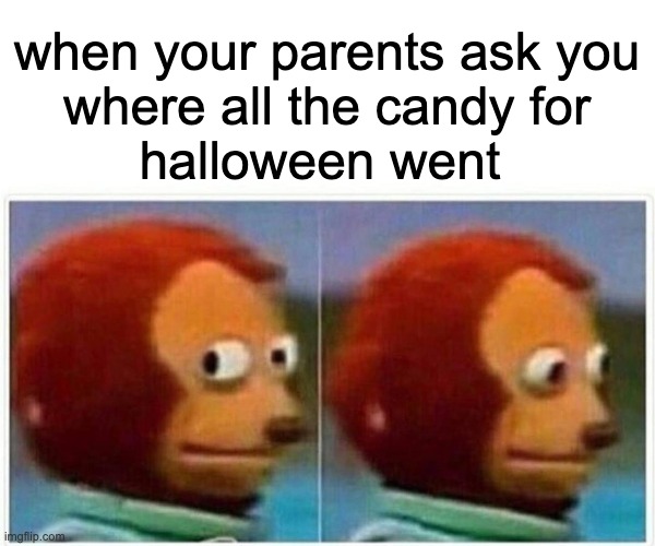 Monkey Puppet | when your parents ask you
 where all the candy for 
halloween went | image tagged in memes,monkey puppet | made w/ Imgflip meme maker