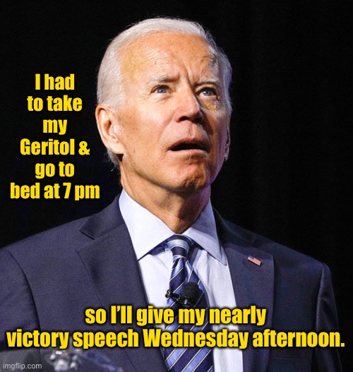 Good night, Sleepy Joe.  You hold the record for most failed Presidential runs in U.S. history | I had to take my Geritol & go to bed at 7 pm; so I’ll give my nearly victory speech Wednesday afternoon. | image tagged in joe biden,concession speech,defeat,butthurt,sleepy joe | made w/ Imgflip meme maker