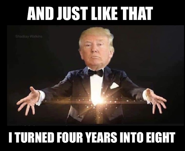 Abracadabra! | AND JUST LIKE THAT; I TURNED FOUR YEARS INTO EIGHT | image tagged in trump magician | made w/ Imgflip meme maker