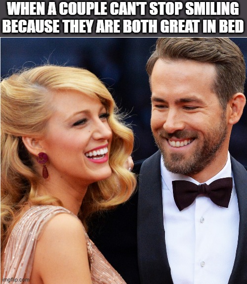 They Are Both Great In Bed | WHEN A COUPLE CAN'T STOP SMILING BECAUSE THEY ARE BOTH GREAT IN BED | image tagged in couple,smiling,ryan reynolds,blake lively,great in bed,funny | made w/ Imgflip meme maker