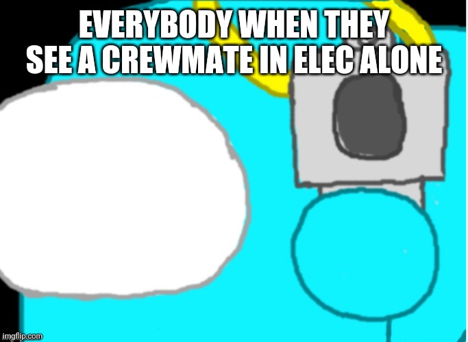 Time To Die | EVERYBODY WHEN THEY SEE A CREWMATE IN ELEC ALONE | image tagged in time to die,oof,among us,cyan_official,lime_official | made w/ Imgflip meme maker