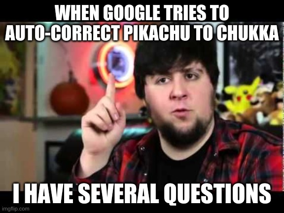 JonTron I have several questions | WHEN GOOGLE TRIES TO AUTO-CORRECT PIKACHU TO CHUKKA; I HAVE SEVERAL QUESTIONS | image tagged in jontron i have several questions,memes,pokemon | made w/ Imgflip meme maker