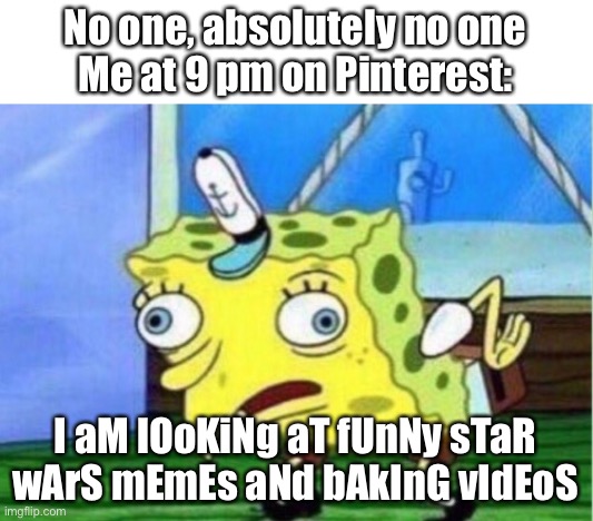 Me when no one is active | No one, absolutely no one
Me at 9 pm on Pinterest:; I aM lOoKiNg aT fUnNy sTaR wArS mEmEs aNd bAkInG vIdEoS | image tagged in memes,mocking spongebob | made w/ Imgflip meme maker