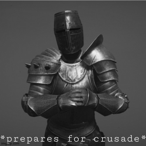 Its time for a crusade | image tagged in its time for a crusade | made w/ Imgflip meme maker
