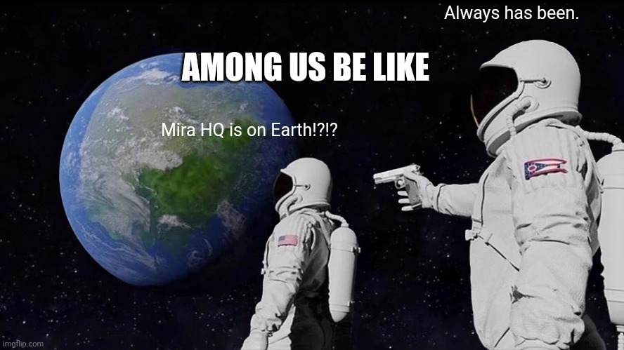 Always Has Been Meme | Always has been. AMONG US BE LIKE; Mira HQ is on Earth!?!? | image tagged in memes,always has been | made w/ Imgflip meme maker