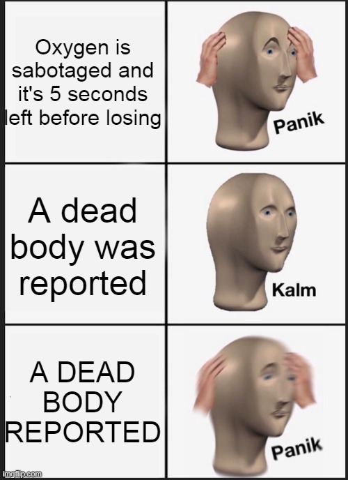 panik kalm panik (Among Us) | Oxygen is sabotaged and it's 5 seconds left before losing; A dead body was reported; A DEAD BODY REPORTED | image tagged in memes,panik kalm panik,among us | made w/ Imgflip meme maker