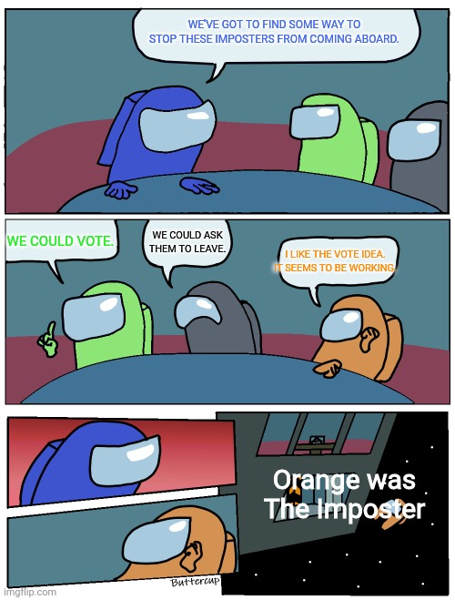Among Us Meeting | WE'VE GOT TO FIND SOME WAY TO STOP THESE IMPOSTERS FROM COMING ABOARD. WE COULD VOTE. WE COULD ASK THEM TO LEAVE. I LIKE THE VOTE IDEA. IT SEEMS TO BE WORKING. Orange was The Imposter | image tagged in among us meeting | made w/ Imgflip meme maker
