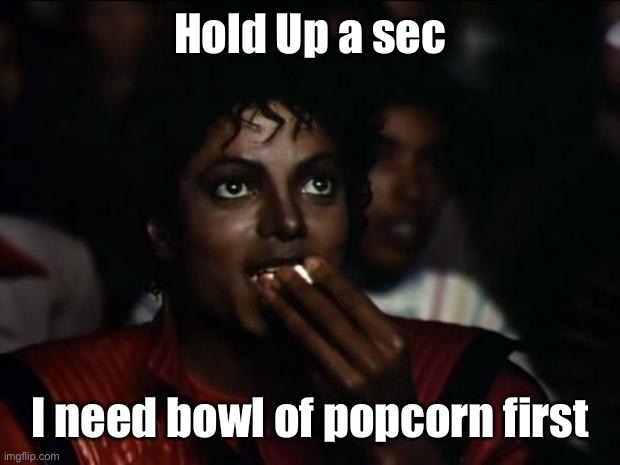 Michael Jackson Popcorn Meme | Hold Up a sec I need bowl of popcorn first | image tagged in memes,michael jackson popcorn | made w/ Imgflip meme maker