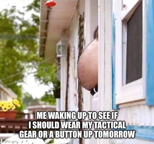 After Election Day | ME WAKING UP TO SEE IF I SHOULD WEAR MY TACTICAL GEAR OR A BUTTON UP TOMORROW | image tagged in election 2020 | made w/ Imgflip meme maker