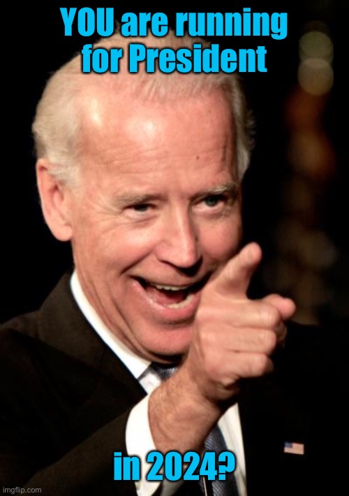 Smilin Biden Meme | YOU are running for President in 2024? | image tagged in memes,smilin biden | made w/ Imgflip meme maker