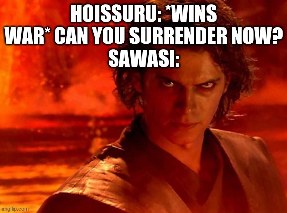 You Underestimate My Power Meme | HOISSURU: *WINS WAR* CAN YOU SURRENDER NOW?
SAWASI: | image tagged in memes,you underestimate my power | made w/ Imgflip meme maker