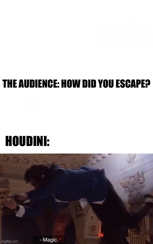 How’d he do it? | THE AUDIENCE: HOW DID YOU ESCAPE? HOUDINI: | image tagged in magic | made w/ Imgflip meme maker