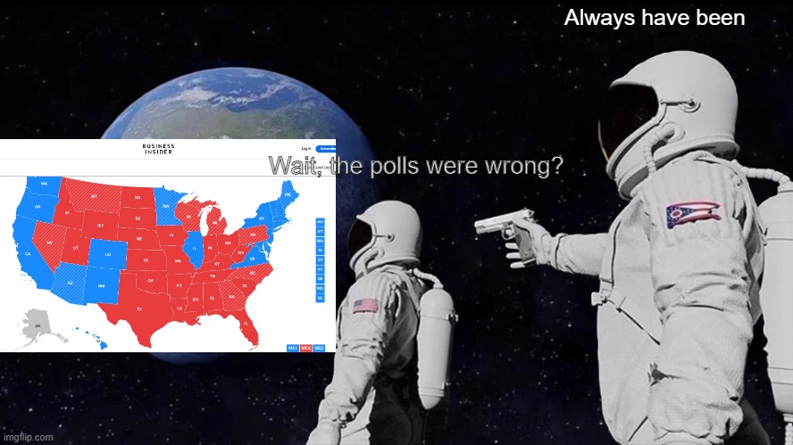 The Polls are always Wrong! | Always have been; Wait, the polls were wrong? | image tagged in memes,always has been | made w/ Imgflip meme maker
