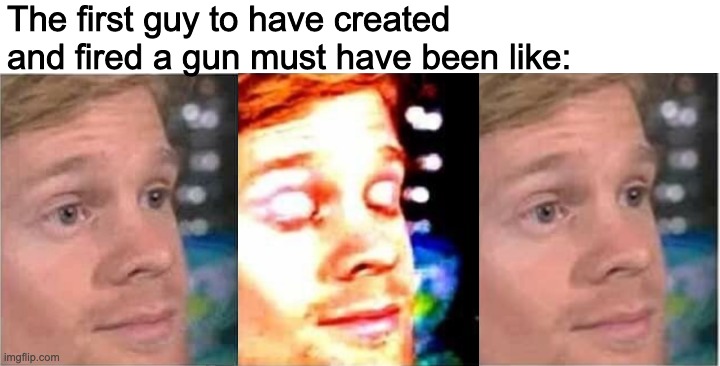 The first guy to have created and fired a gun must have been like: | made w/ Imgflip meme maker