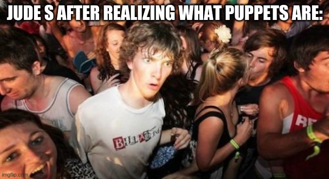 Sudden Clarity Clarence Meme | JUDE S AFTER REALIZING WHAT PUPPETS ARE: | image tagged in memes,sudden clarity clarence | made w/ Imgflip meme maker
