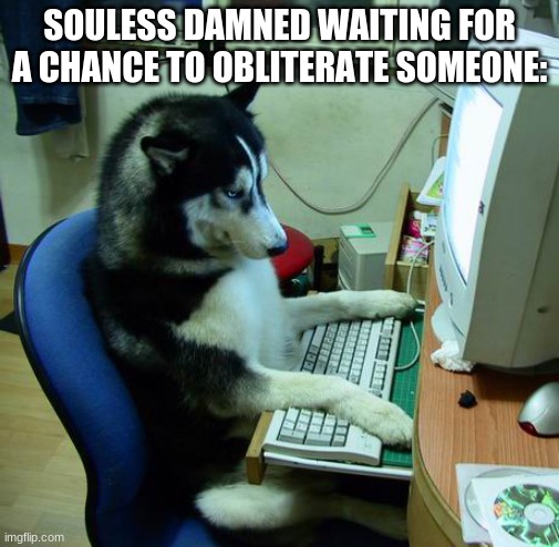 I Have No Idea What I Am Doing Meme | SOULESS DAMNED WAITING FOR A CHANCE TO OBLITERATE SOMEONE: | image tagged in memes,i have no idea what i am doing | made w/ Imgflip meme maker