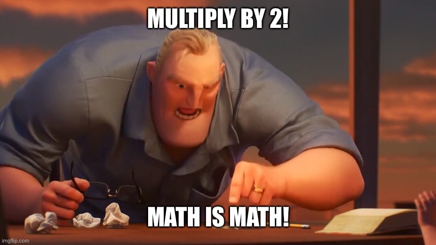 math is math | MULTIPLY BY 2! MATH IS MATH! | image tagged in math is math | made w/ Imgflip meme maker