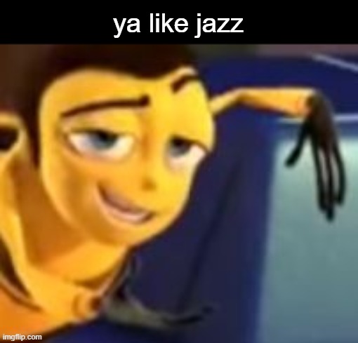 * Barry B. Benson has joined the chat * | ya like jazz | image tagged in ya like jazz | made w/ Imgflip meme maker