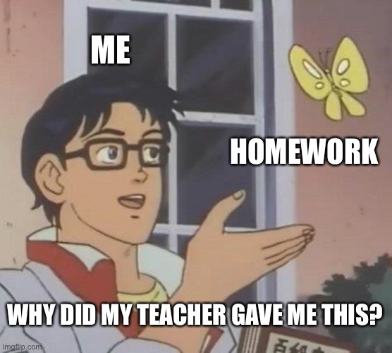 When I get a homework | ME; HOMEWORK; WHY DID MY TEACHER GAVE ME THIS? | image tagged in memes,is this a pigeon | made w/ Imgflip meme maker