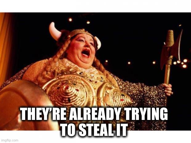 Fat lady sings | THEY’RE ALREADY TRYING 
TO STEAL IT | image tagged in fat lady sings | made w/ Imgflip meme maker