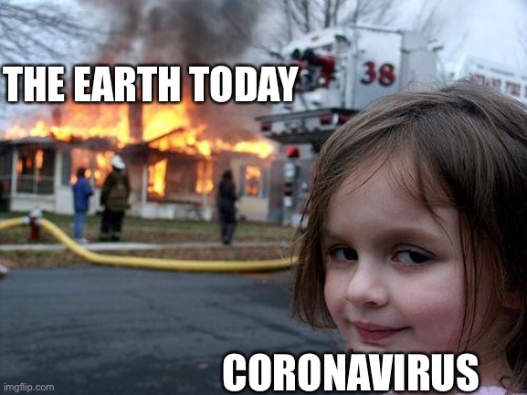 Coronavirus ruin everything | THE EARTH TODAY; CORONAVIRUS | image tagged in memes,disaster girl | made w/ Imgflip meme maker